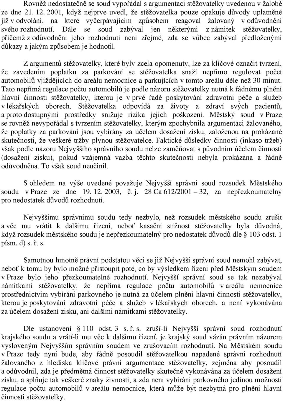 Dále se soud zabýval jen některými z námitek stěžovatelky, přičemž z odůvodnění jeho rozhodnutí není zřejmé, zda se vůbec zabýval předloženými důkazy a jakým způsobem je hodnotil.