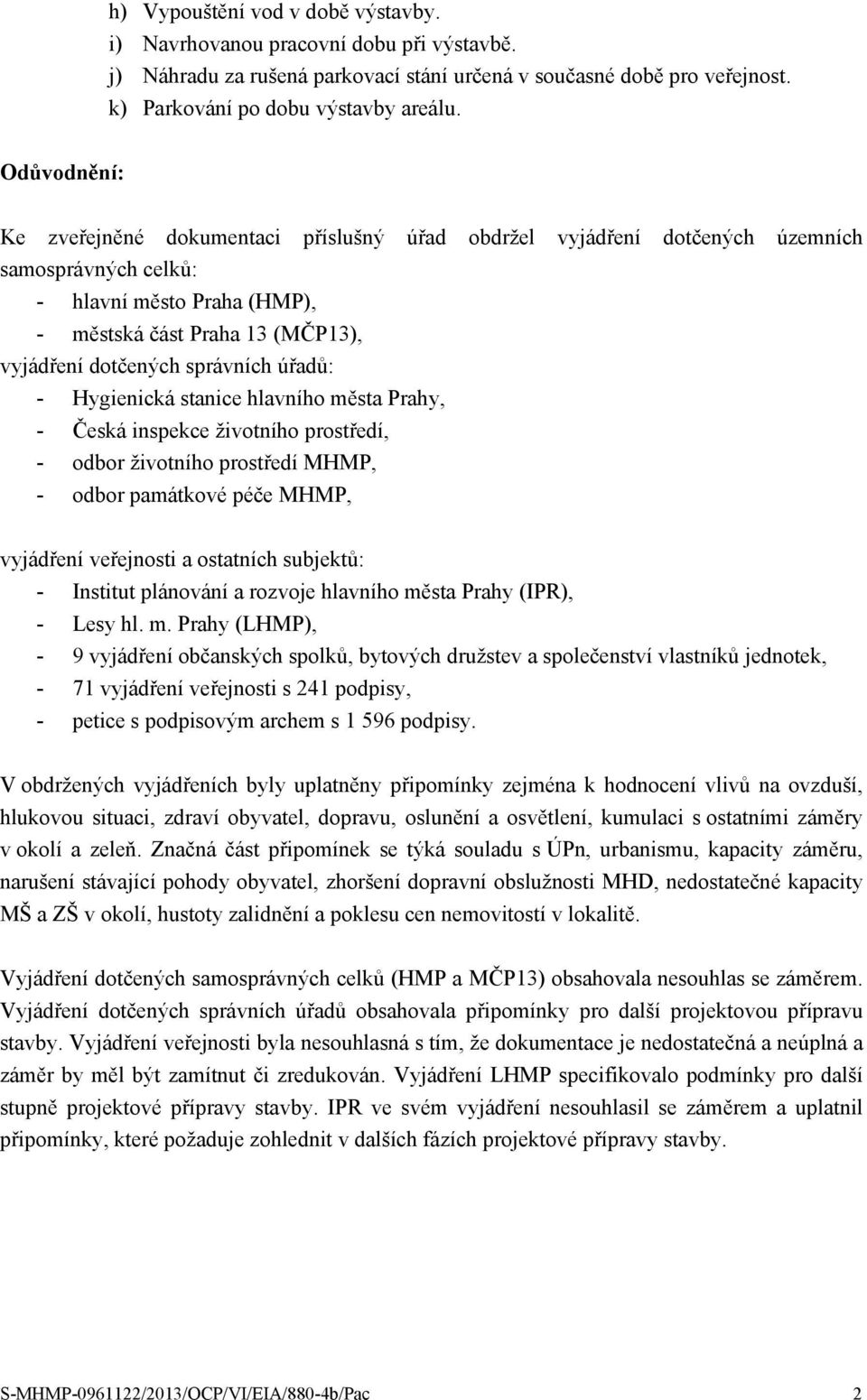 správních úřadů: - Hygienická stanice hlavního města Prahy, - Česká inspekce životního prostředí, - odbor životního prostředí MHMP, - odbor památkové péče MHMP, vyjádření veřejnosti a ostatních