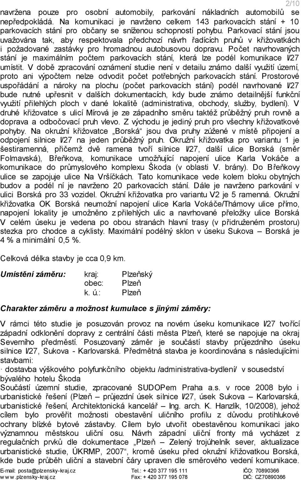 Parkovací stání jsou uvažována tak, aby respektovala předchozí návrh řadících pruhů v křižovatkách i požadované zastávky pro hromadnou autobusovou dopravu.