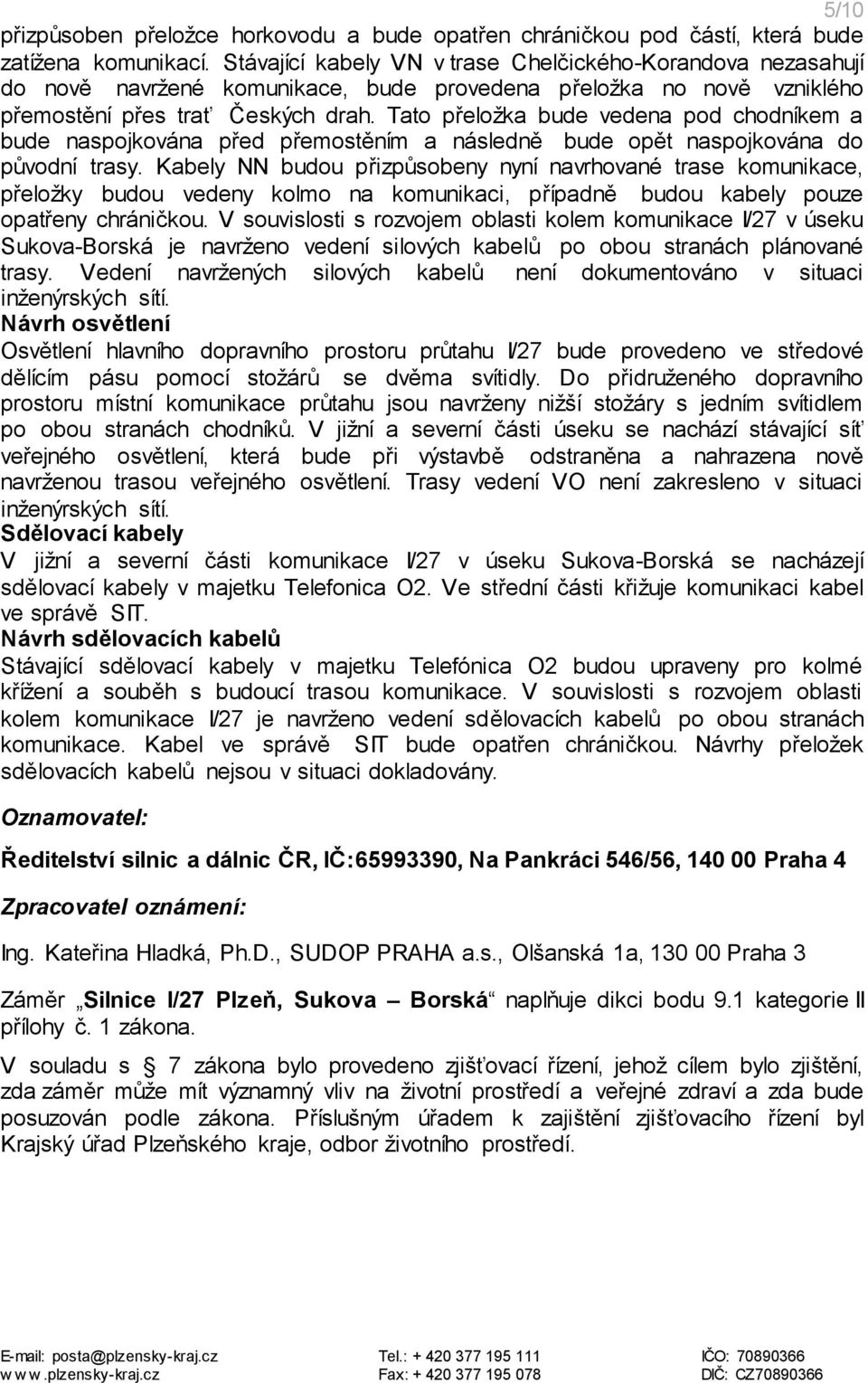 Tato přeložka bude vedena pod chodníkem a bude naspojkována před přemostěním a následně bude opět naspojkována do původní trasy.