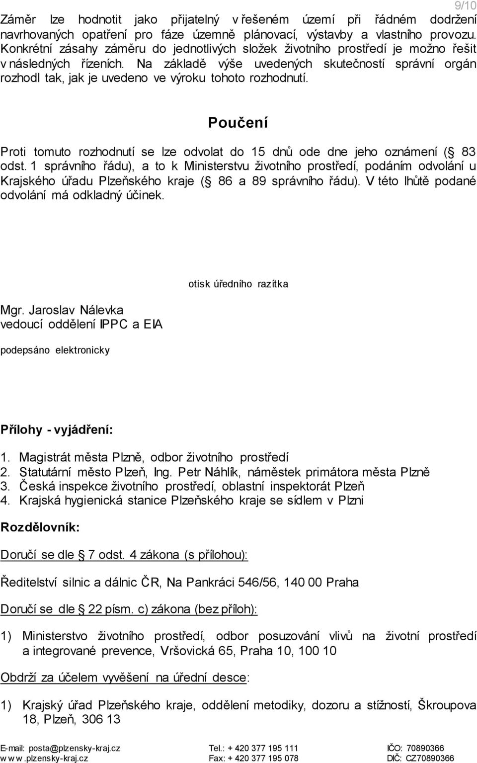 Na základě výše uvedených skutečností správní orgán rozhodl tak, jak je uvedeno ve výroku tohoto rozhodnutí. Poučení Proti tomuto rozhodnutí se lze odvolat do 15 dnů ode dne jeho oznámení ( 83 odst.