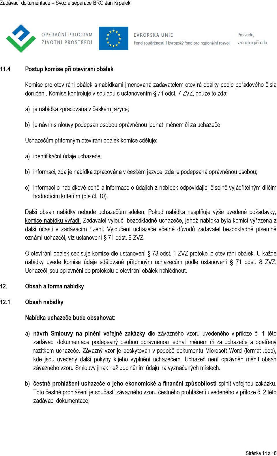 Uchazečům přítomným otevírání obálek komise sděluje: a) identifikační údaje uchazeče; b) informaci, zda je nabídka zpracována v českém jazyce, zda je podepsaná oprávněnou osobou; c) informaci o