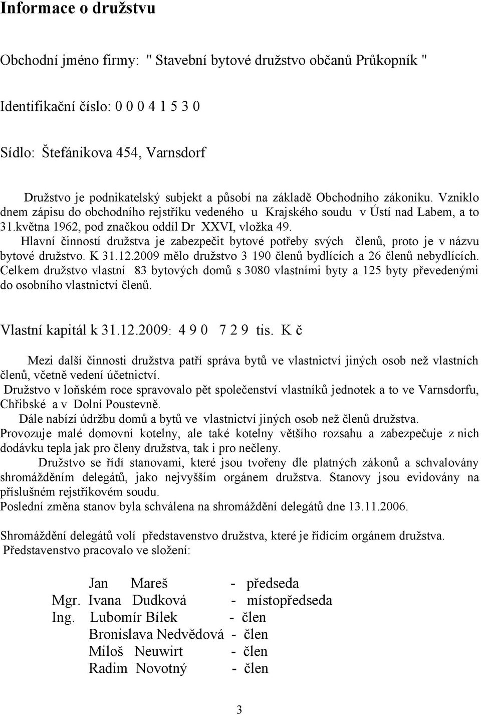 Hlavní činností družstva je zabezpečit bytové potřeby svých členů, proto je v názvu bytové družstvo. K 31.12.2009 mělo družstvo 3 190 členů bydlících a 26 členů nebydlících.