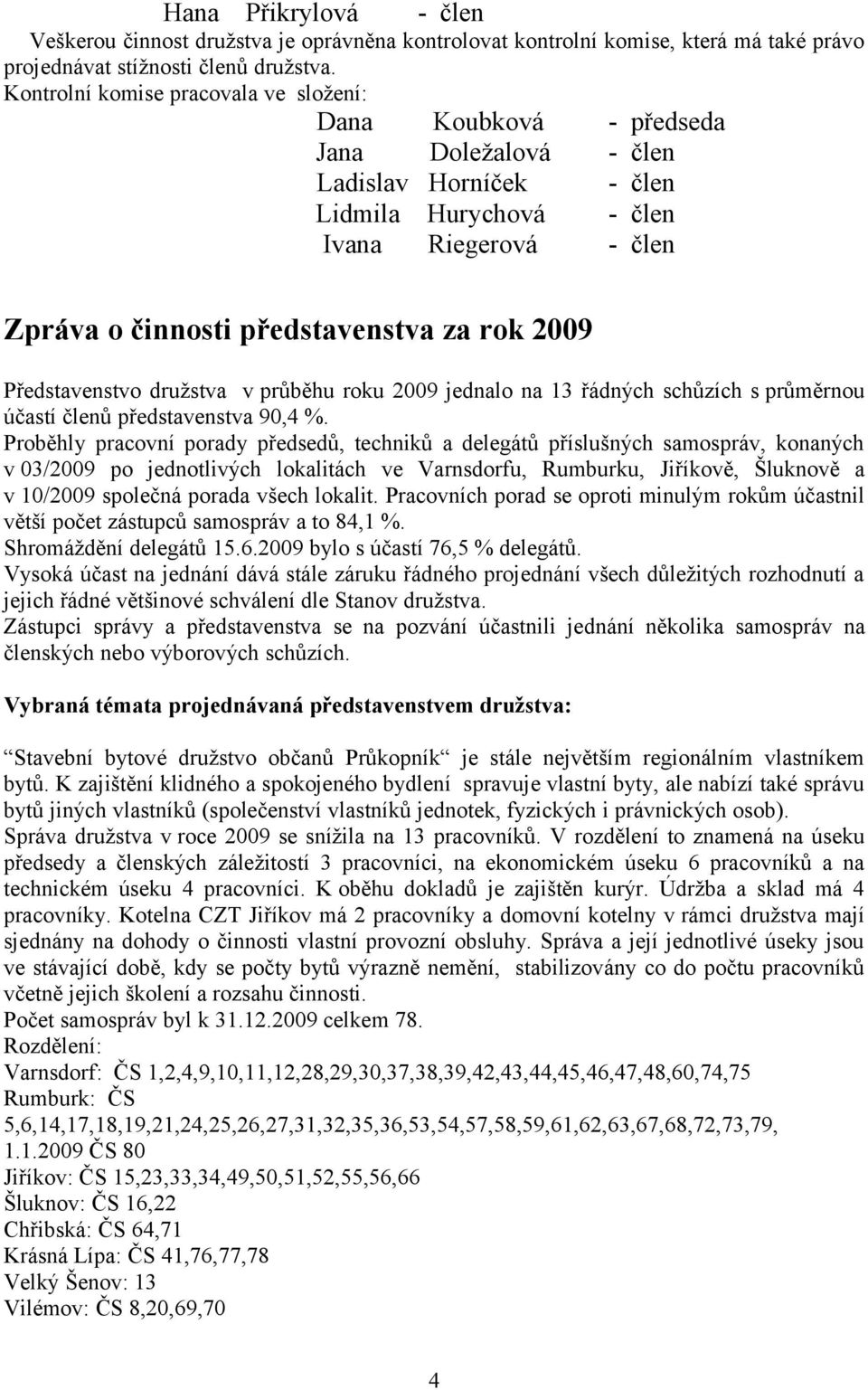 2009 Představenstvo družstva v průběhu roku 2009 jednalo na 13 řádných schůzích s průměrnou účastí členů představenstva 90,4 %.