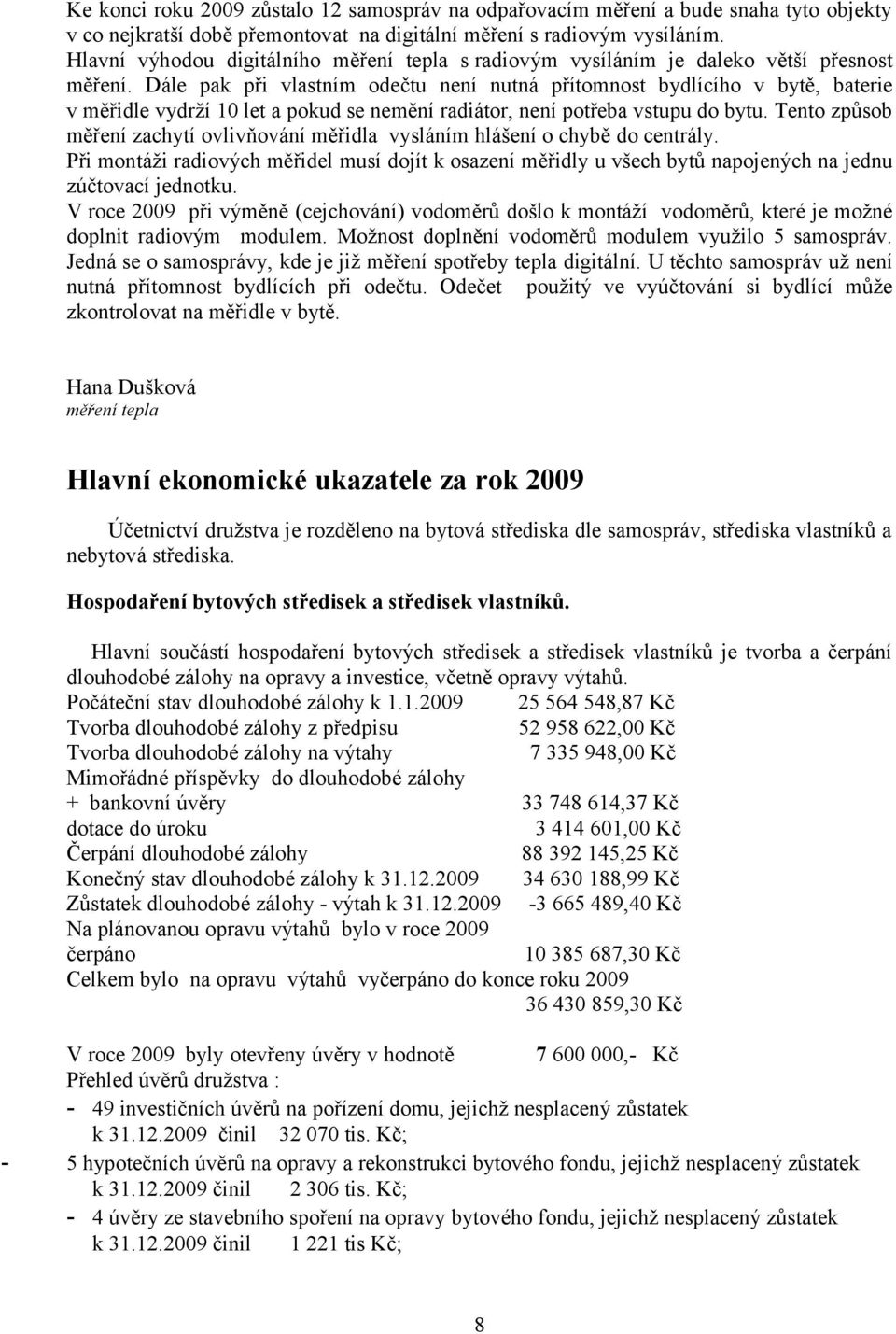 Dále pak při vlastním odečtu není nutná přítomnost bydlícího v bytě, baterie v měřidle vydrží 10 let a pokud se nemění radiátor, není potřeba vstupu do bytu.