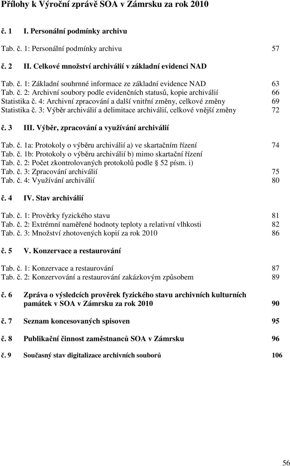 3: Výběr archiválií a delimitace archiválií, celkové vnější změny 72 č. 3 III. Výběr, zpracování a využívání archiválií Tab. č. 1a: Protokoly o výběru archiválií a) ve skartačním řízení 74 Tab. č. 1b: Protokoly o výběru archiválií b) mimo skartační řízení Tab.