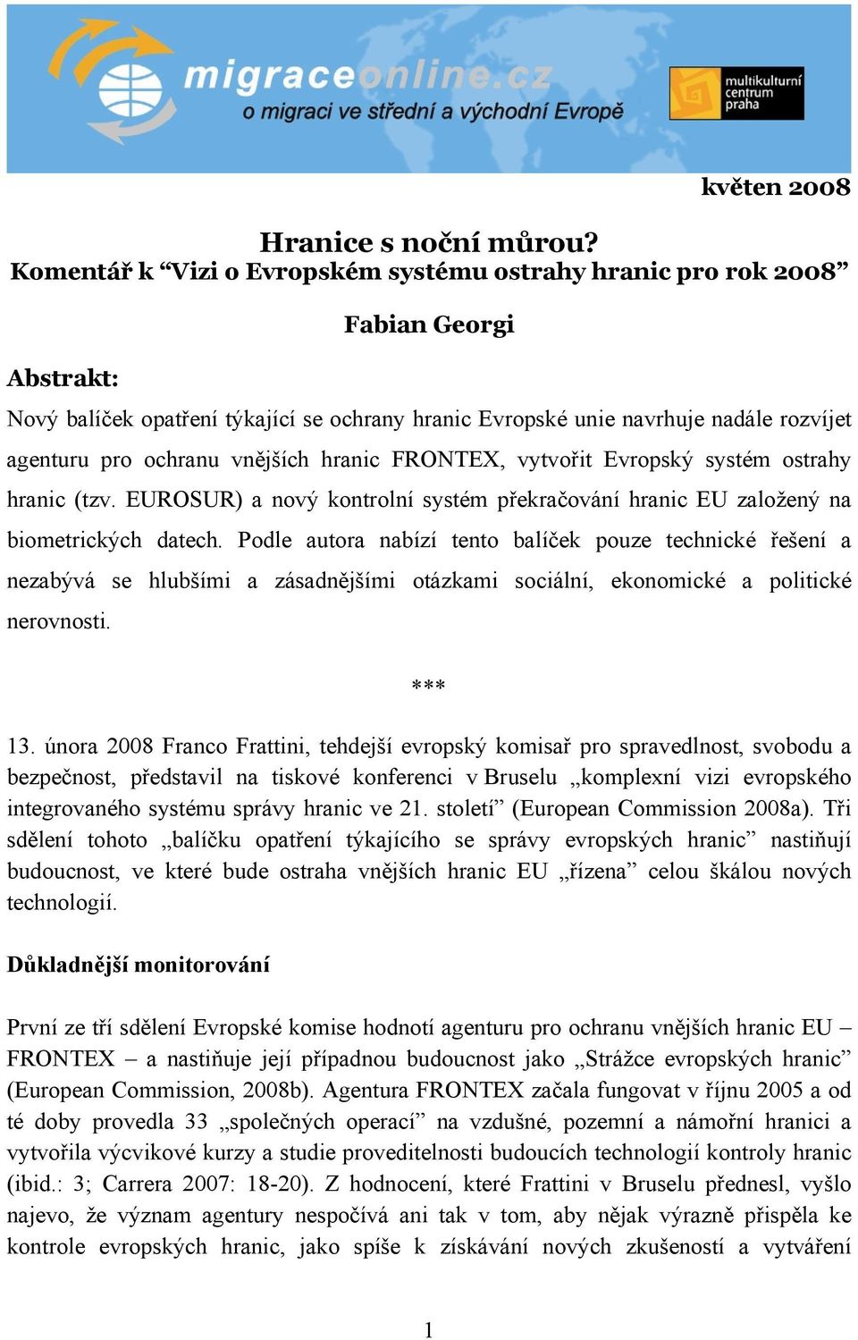 vnějších hranic FRONTEX, vytvořit Evropský systém ostrahy hranic (tzv. EUROSUR) a nový kontrolní systém překračování hranic EU založený na biometrických datech.