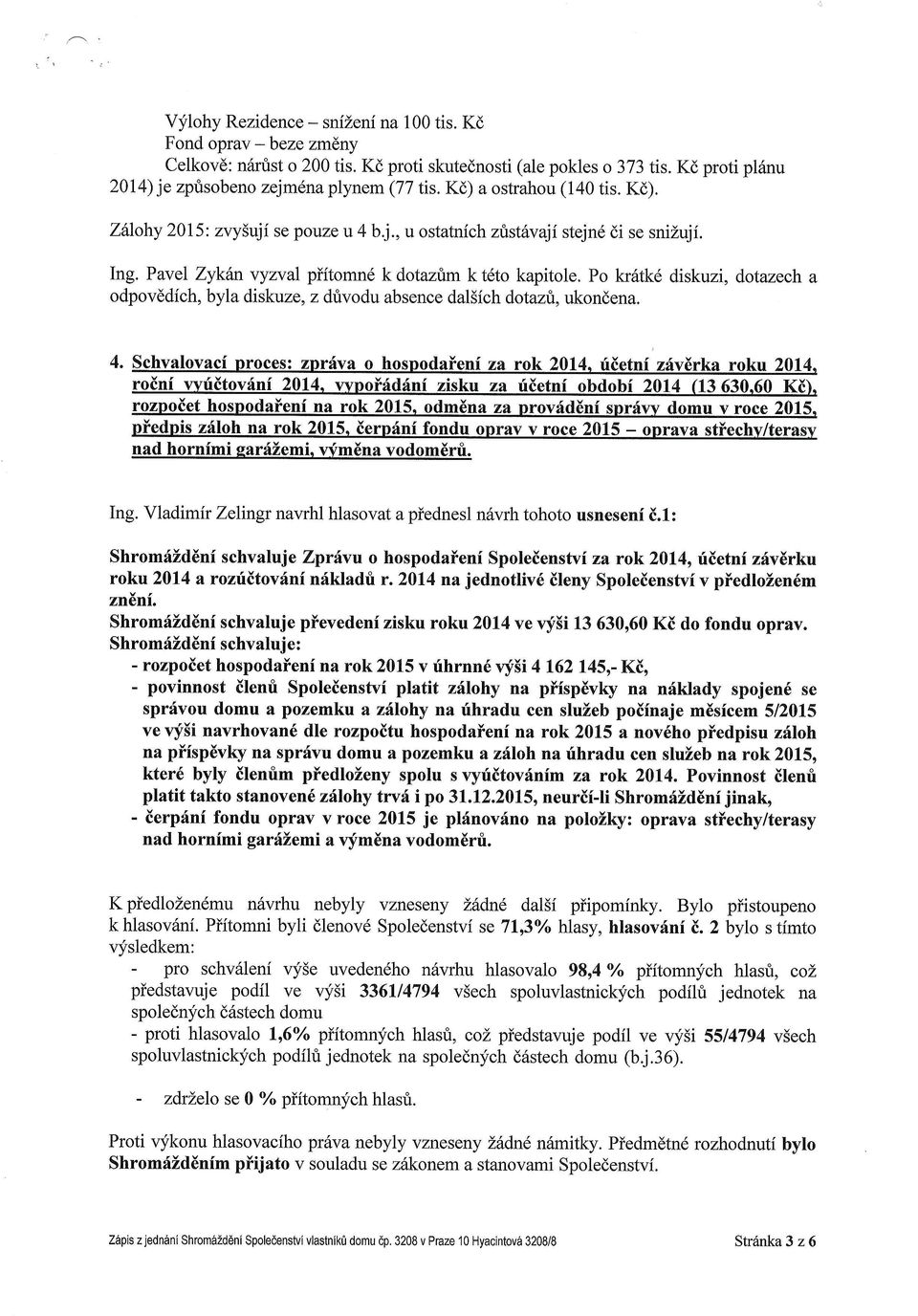 Po kr6tk6 diskuzi, dotazech a odpov6dfch,byla diskuze, z drivodu absence dal5fch dotazi, ukondena. 4. Schvalovaci proces: zpriva o hospodaienf za rok 2014.