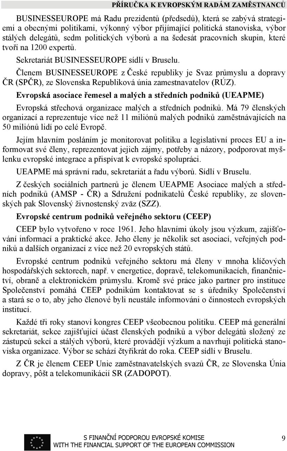 Členem BUSINESSEUROPE z České republiky je Svaz průmyslu a dopravy ČR (SPČR), ze Slovenska Republiková únia zamestnavatelov (RÚZ).