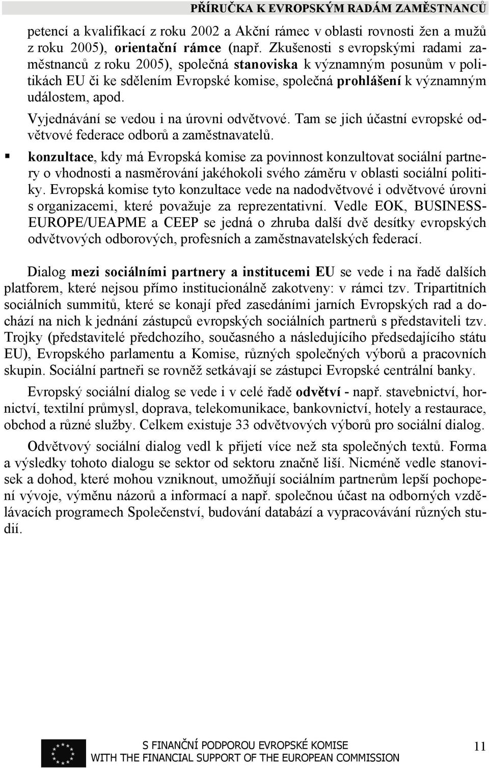 Vyjednávání se vedou i na úrovni odvětvové. Tam se jich účastní evropské odvětvové federace odborů a zaměstnavatelů.