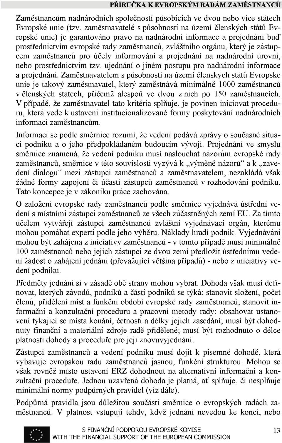 je zástupcem zaměstnanců pro účely informování a projednání na nadnárodní úrovni, nebo prostřednictvím tzv. ujednání o jiném postupu pro nadnárodní informace a projednání.