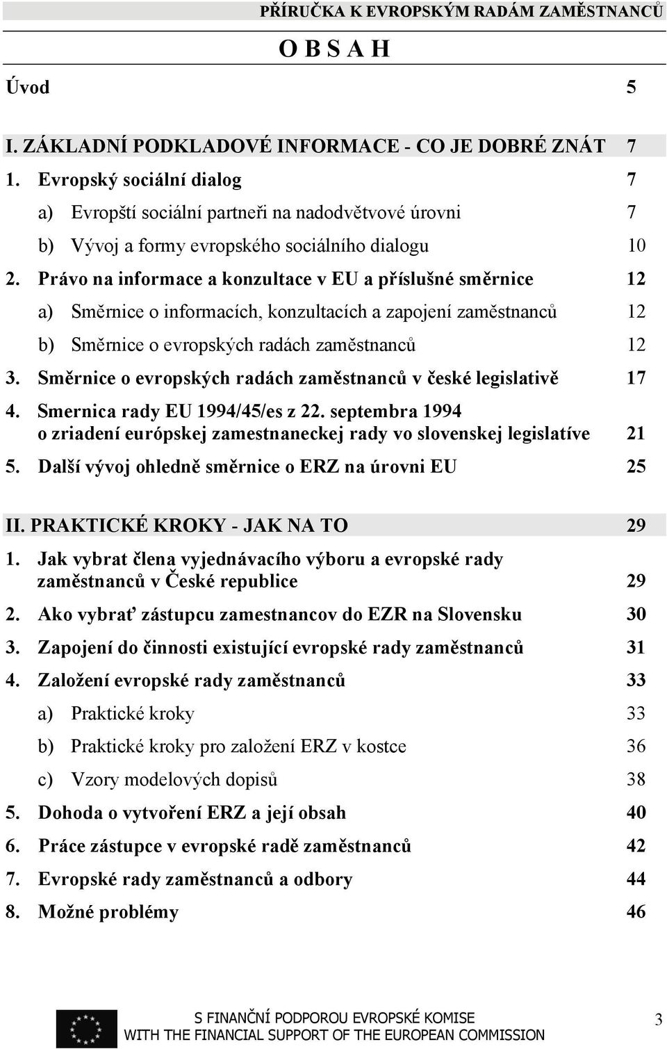 Právo na informace a konzultace v EU a příslušné směrnice 12 a) Směrnice o informacích, konzultacích a zapojení zaměstnanců 12 b) Směrnice o evropských radách zaměstnanců 12 3.