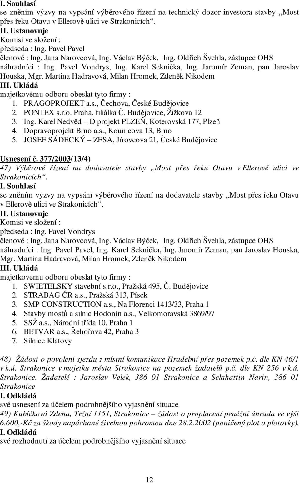Martina Hadravová, Milan Hromek, Zdeněk Nikodem III. Ukládá majetkovému odboru obeslat tyto firmy : 1. PRAGOPROJEKT a.s., Čechova, České Budějovice 2. PONTEX s.r.o. Praha, filiálka Č.