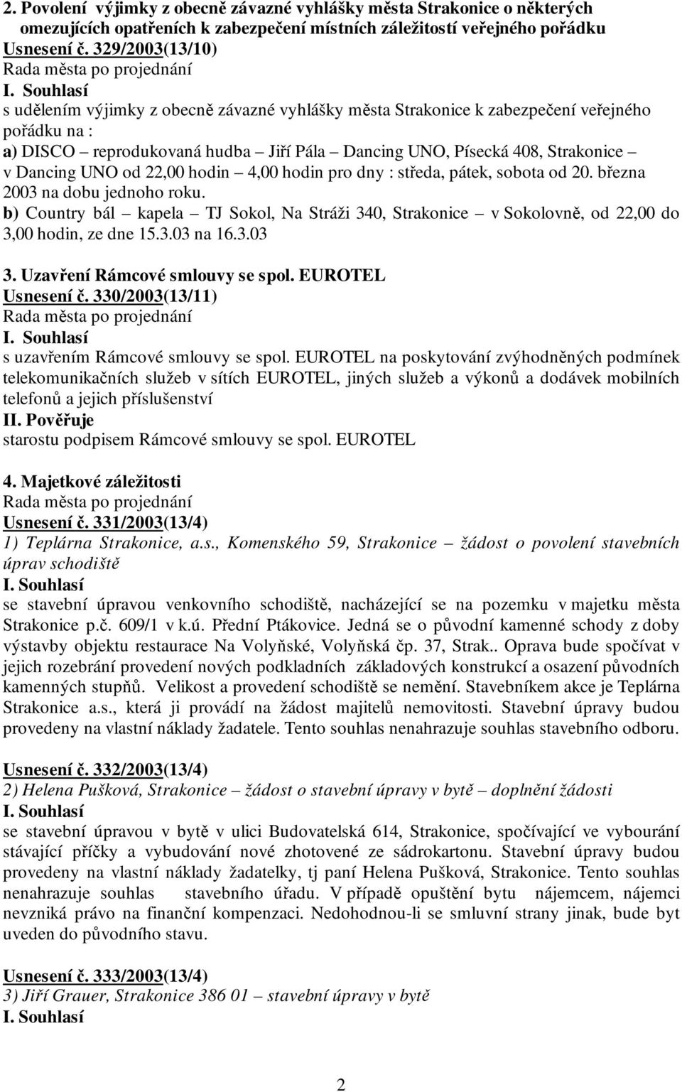 408, Strakonice v Dancing UNO od 22,00 hodin 4,00 hodin pro dny : středa, pátek, sobota od 20. března 2003 na dobu jednoho roku.