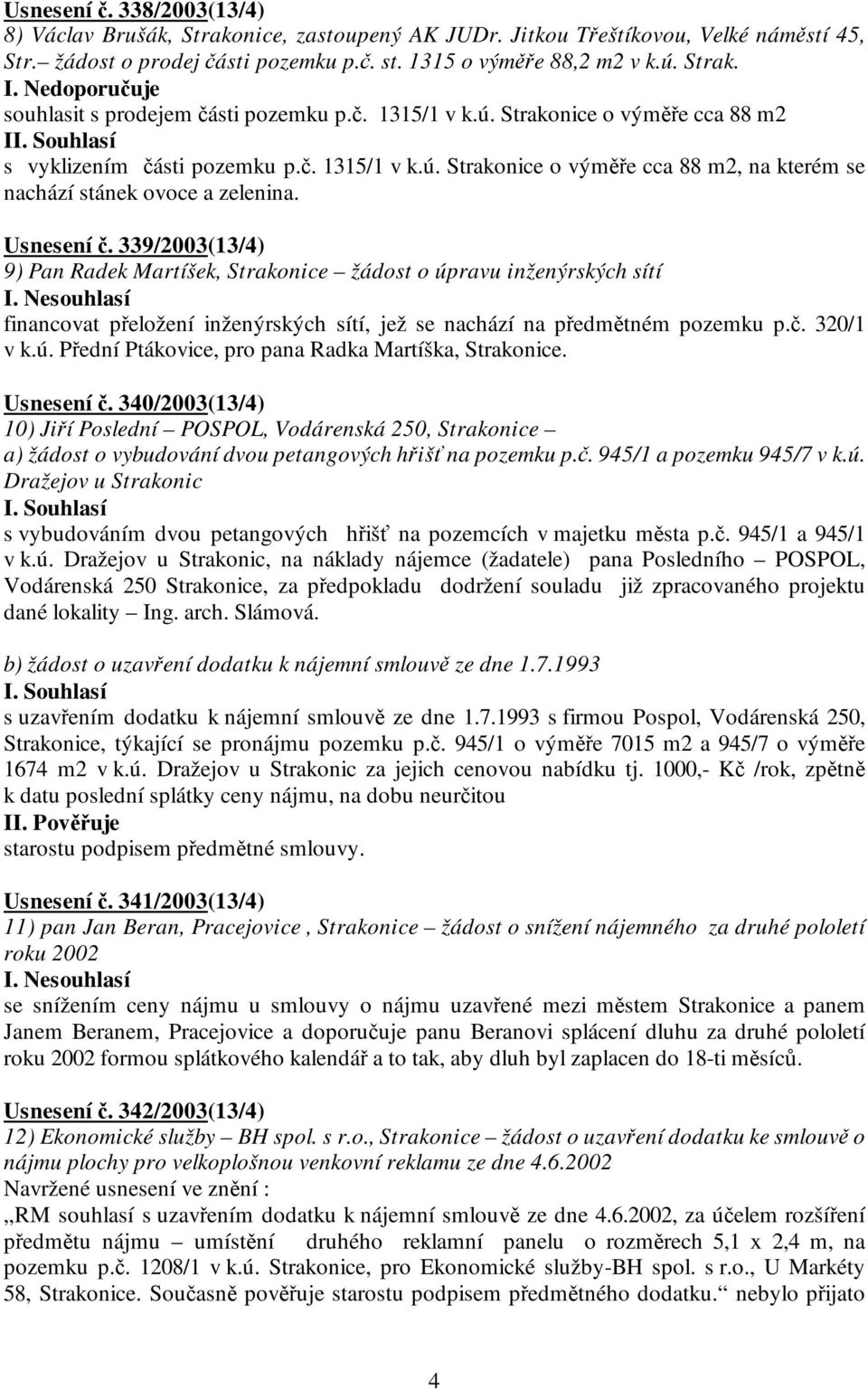 Usnesení č. 339/2003(13/4) 9) Pan Radek Martíšek, Strakonice žádost o úpravu inženýrských sítí financovat přeložení inženýrských sítí, jež se nachází na předmětném pozemku p.č. 320/1 v k.ú. Přední Ptákovice, pro pana Radka Martíška, Strakonice.