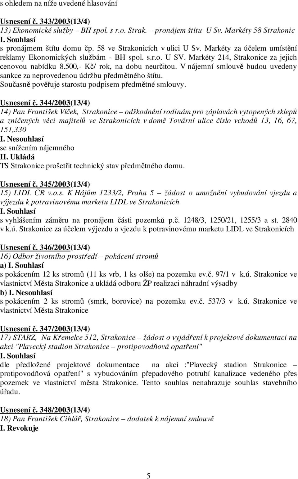 V nájemní smlouvě budou uvedeny sankce za neprovedenou údržbu předmětného štítu. Současně pověřuje starostu podpisem předmětné smlouvy. Usnesení č.