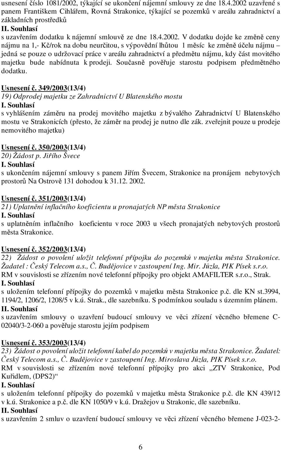 dojde ke změně ceny nájmu na 1,- Kč/rok na dobu neurčitou, s výpovědní lhůtou 1 měsíc ke změně účelu nájmu jedná se pouze o udržovací práce v areálu zahradnictví a předmětu nájmu, kdy část movitého