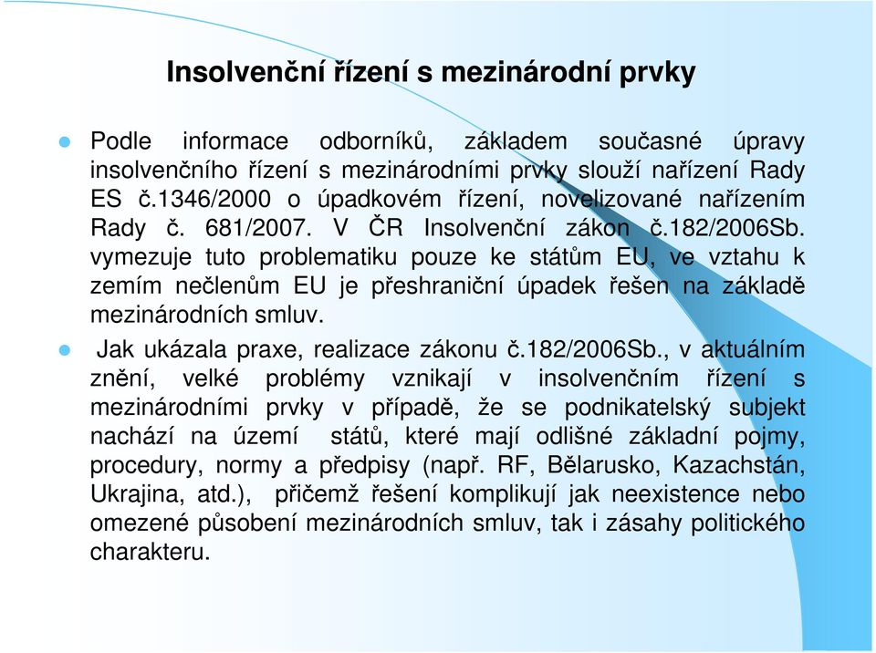 vymezuje tuto problematiku pouze ke státům EU, ve vztahu k zemím nečlenům EU je přeshraniční úpadek řešen na základě mezinárodních smluv. Jak ukázala praxe, realizace zákonu č.182/2006sb.