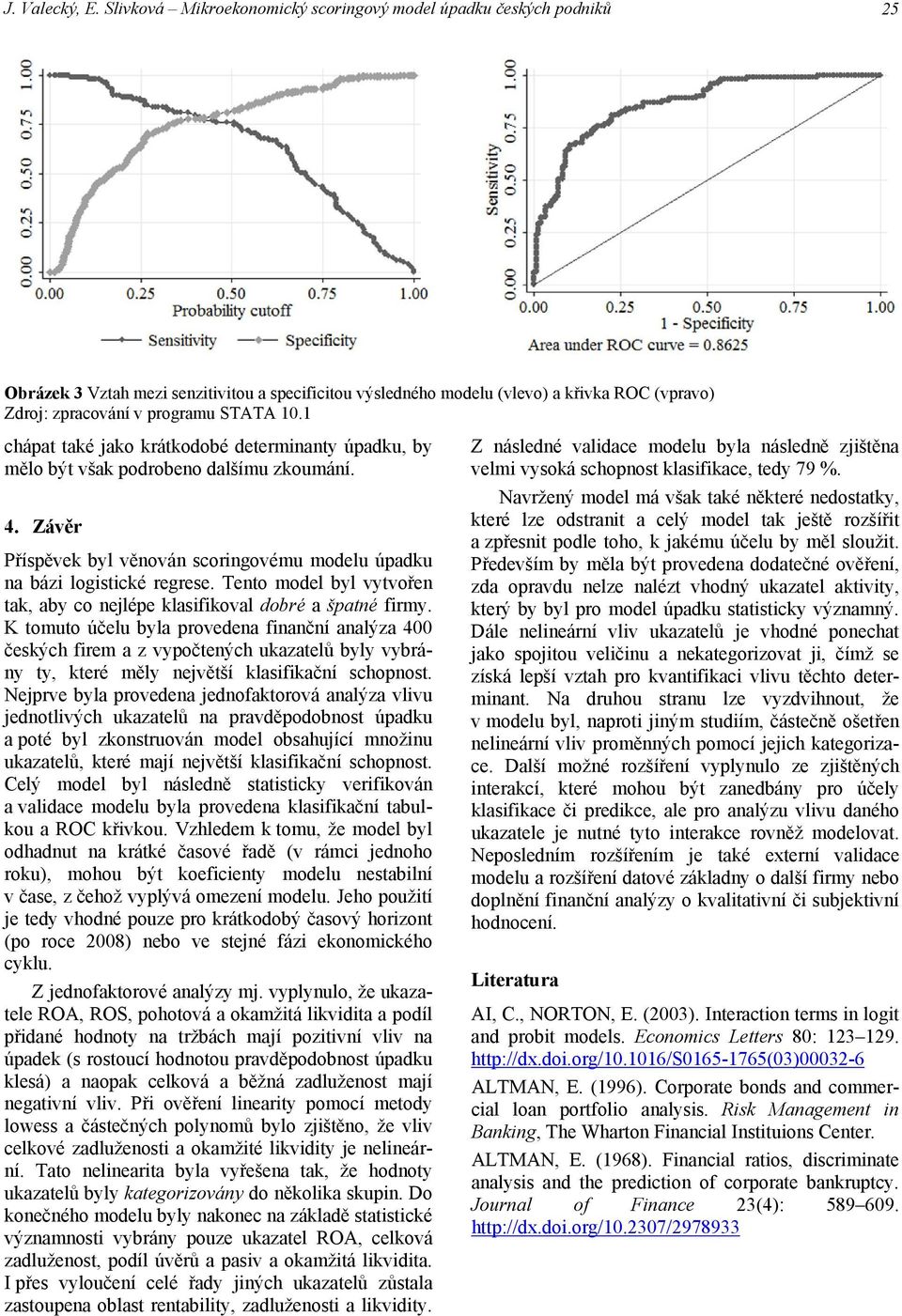 1 chápat také ako krátkodobé determnanty úpadku, by mělo být však podrobeno dalšímu zkoumání. 4. Závěr Příspěvek byl věnován scorngovému modelu úpadku na báz logstcké regrese.