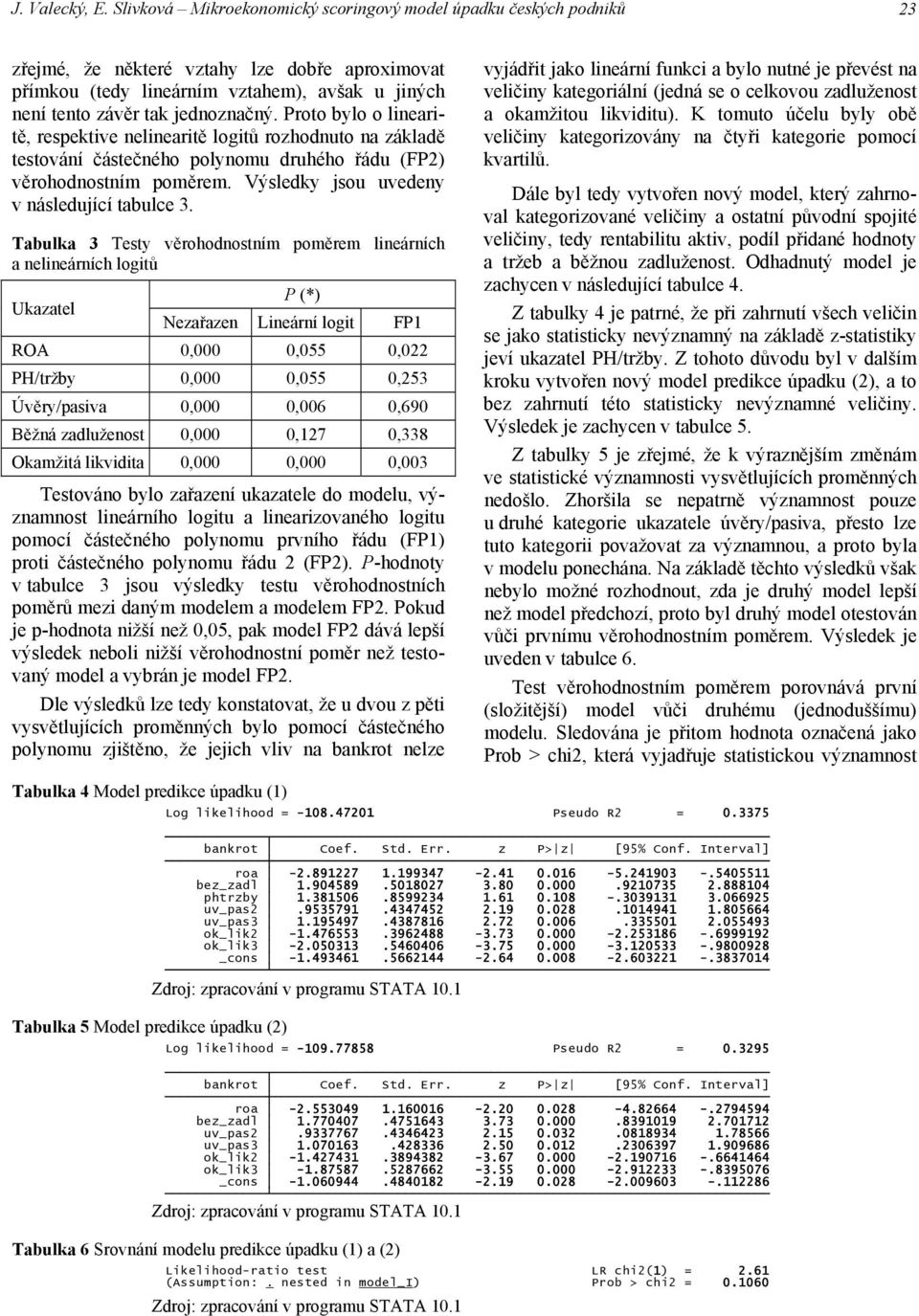 Proto bylo o lneartě, respektve nelneartě logtů rozhodnuto na základě testování částečného polynomu druhého řádu (FP2) věrohodnostním poměrem. Výsledky sou uvedeny v následuící tabulce 3.