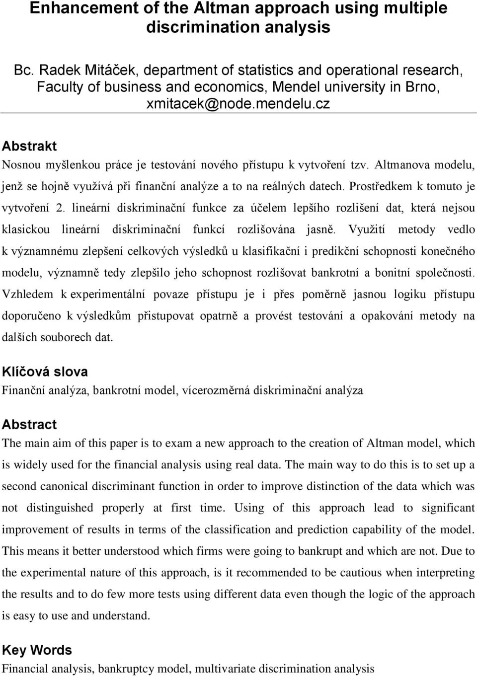 cz Abstrakt Nosnou myšlenkou práce je testování nového přístupu k vytvoření tzv. Altmanova modelu, jenž se hojně využívá při finanční analýze a to na reálných datech.