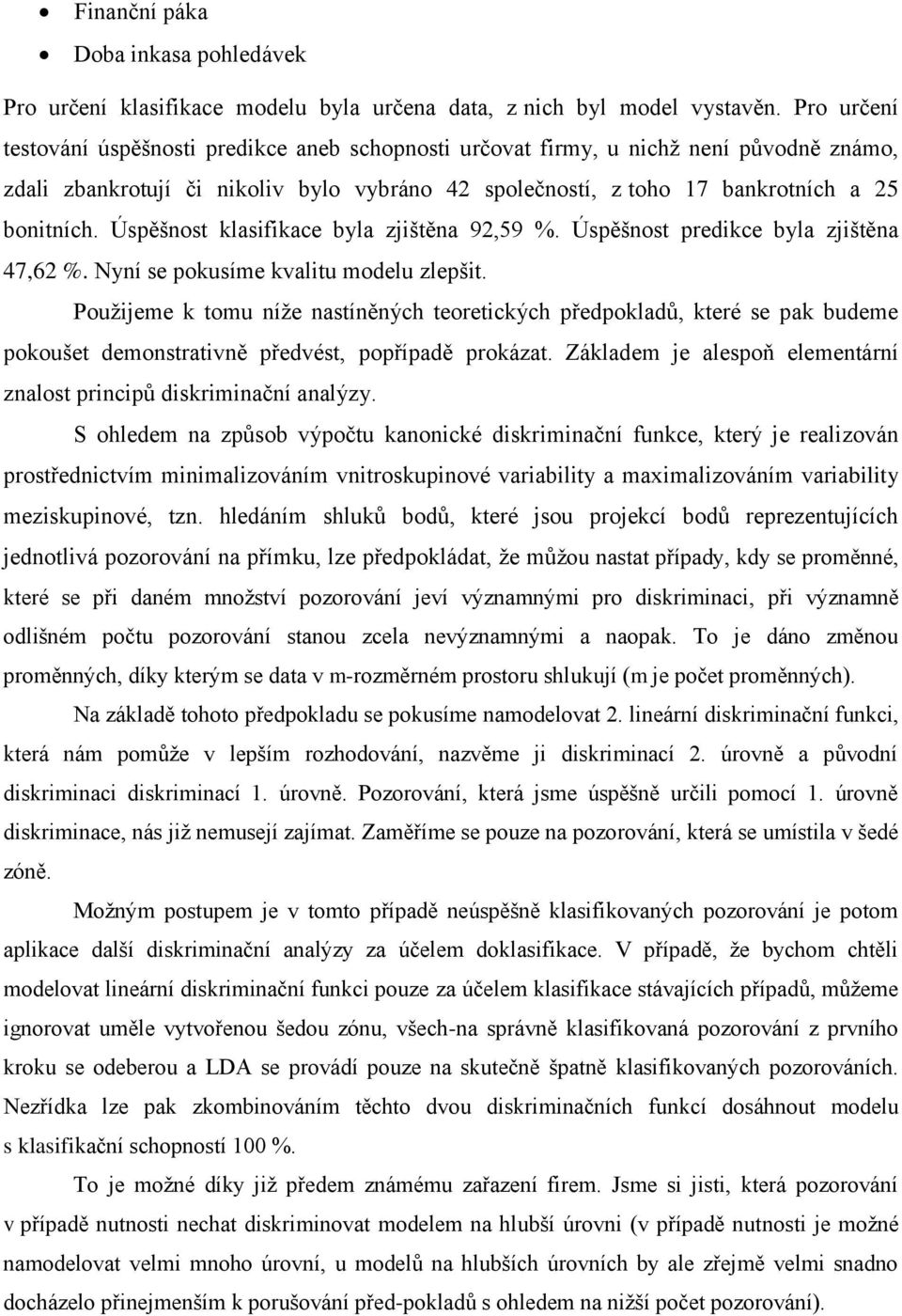 Úspěšnost klasifikace byla zjištěna 92,59 %. Úspěšnost predikce byla zjištěna 47,62 %. Nyní se pokusíme kvalitu modelu zlepšit.