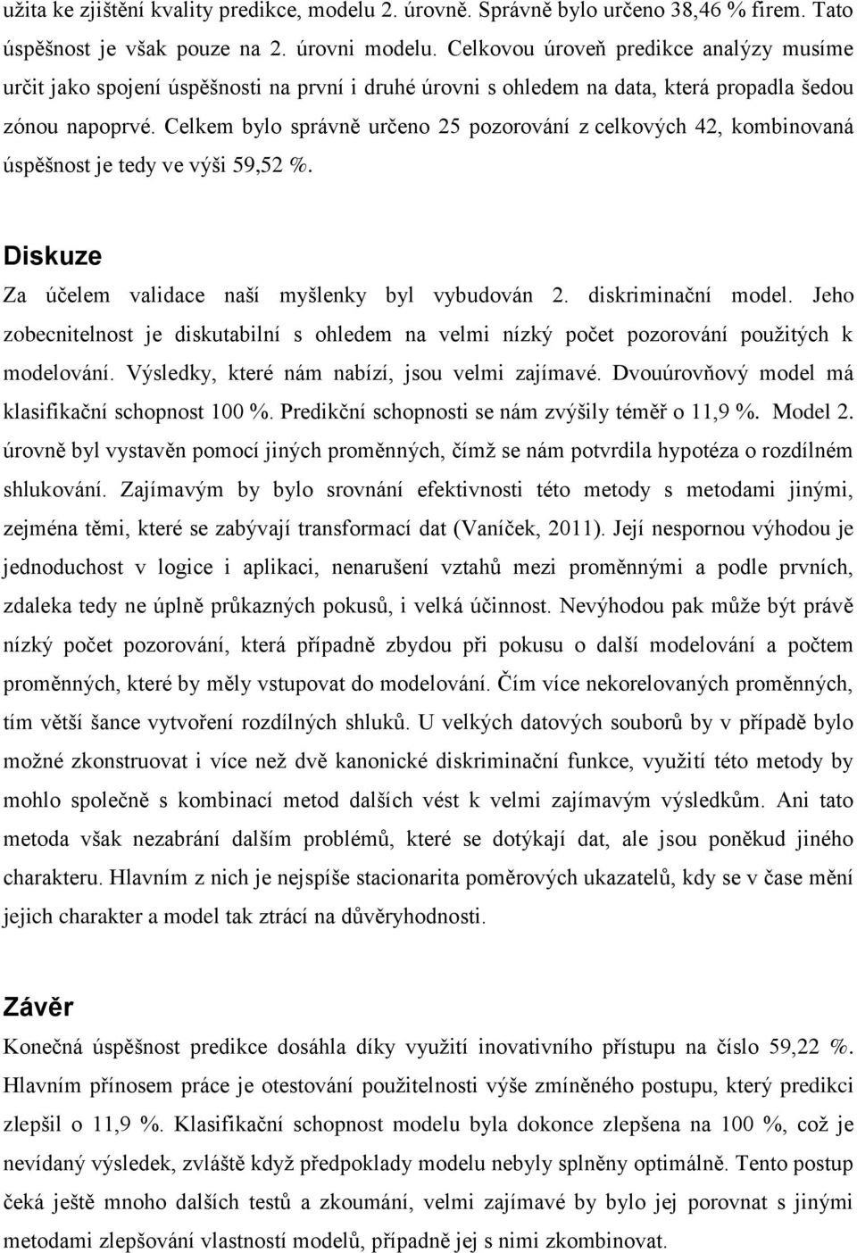 Celkem bylo správně určeno 25 pozorování z celkových 42, kombinovaná úspěšnost je tedy ve výši 59,52 %. Diskuze Za účelem validace naší myšlenky byl vybudován 2. diskriminační model.