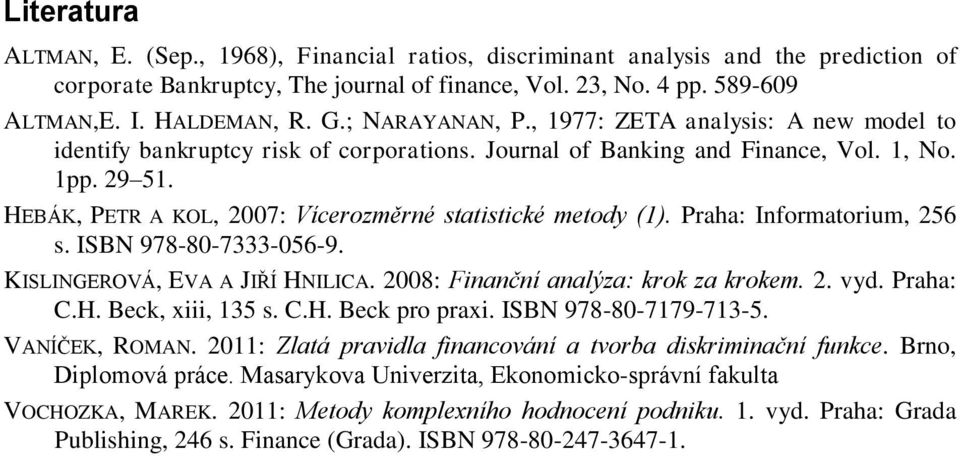 HEBÁK, PETR A KOL, 2007: Vícerozměrné statistické metody (1). Praha: Informatorium, 256 s. ISBN 978-80-7333-056-9. KISLINGEROVÁ, EVA A JIŘÍ HNILICA. 2008: Finanční analýza: krok za krokem. 2. vyd.