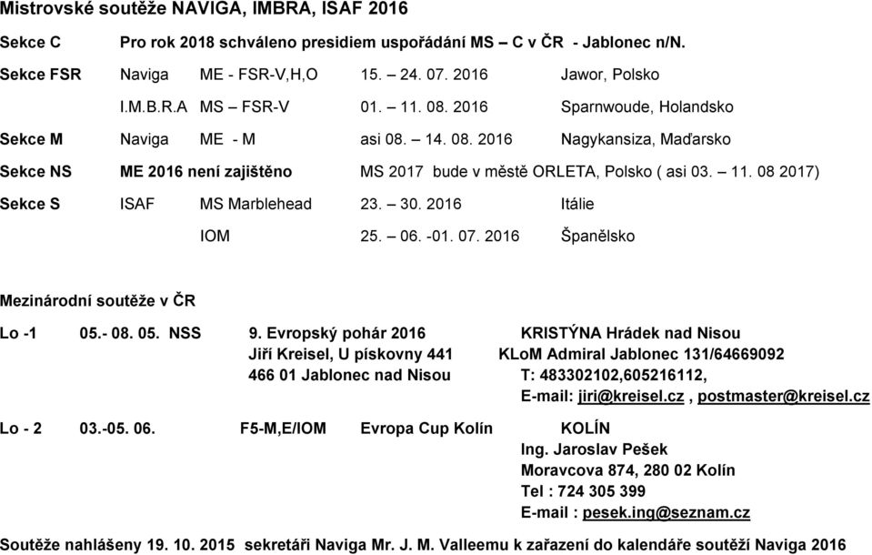 08 2017) Sekce S ISAF MS Marblehead 23. 30. 2016 Itálie IOM 25. 06. -01. 07. 2016 Španělsko Mezinárodní soutěže v ČR Lo -1 05.- 08. 05. NSS 9.