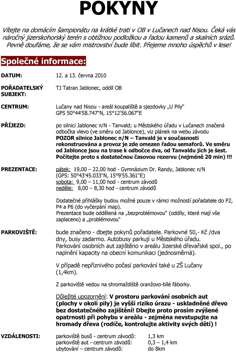 června 2010 POŘADATELSKÝ SUBJEKT: CENTRUM: PŘÍJEZD: PREZENTACE: TJ Tatran Jablonec, oddíl OB Lučany nad Nisou - areál koupaliště a sjezdovky U Pily GPS 50 44'58.747"N, 15 12'56.