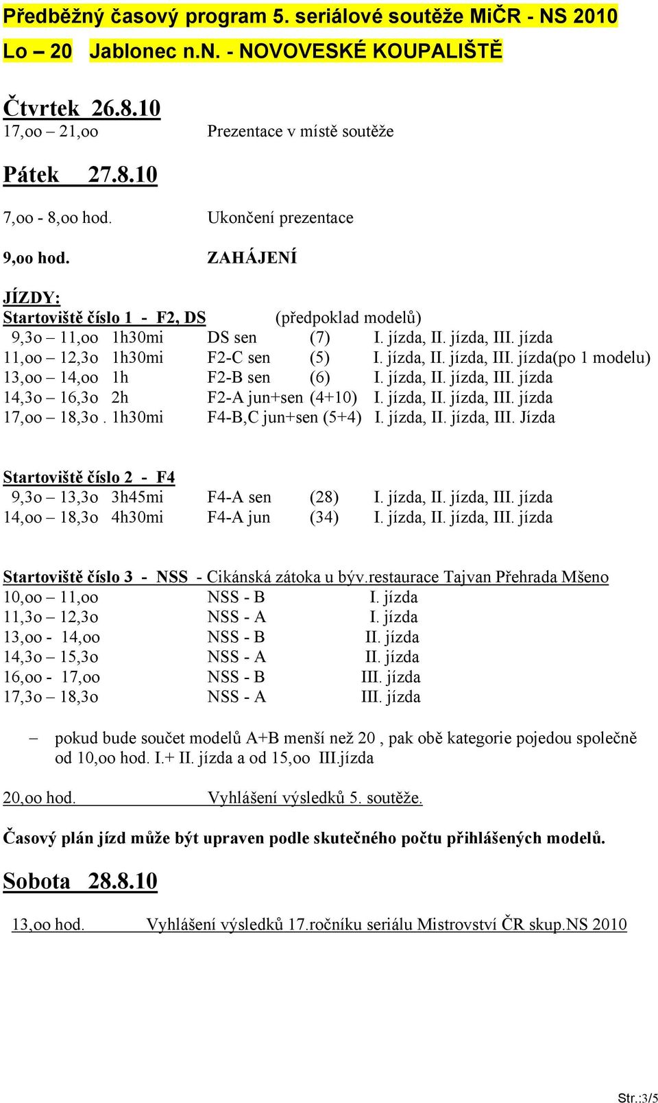 jízda, II. jízda, III. jízda 14,3o 16,3o 2h F2-A jun+sen (4+10) I. jízda, II. jízda, III. jízda 17,oo 18,3o. 1h30mi F4-B,C jun+sen (5+4) I. jízda, II. jízda, III. Jízda Startoviště číslo 2 - F4 9,3o 13,3o 3h45mi F4-A sen (28) I.