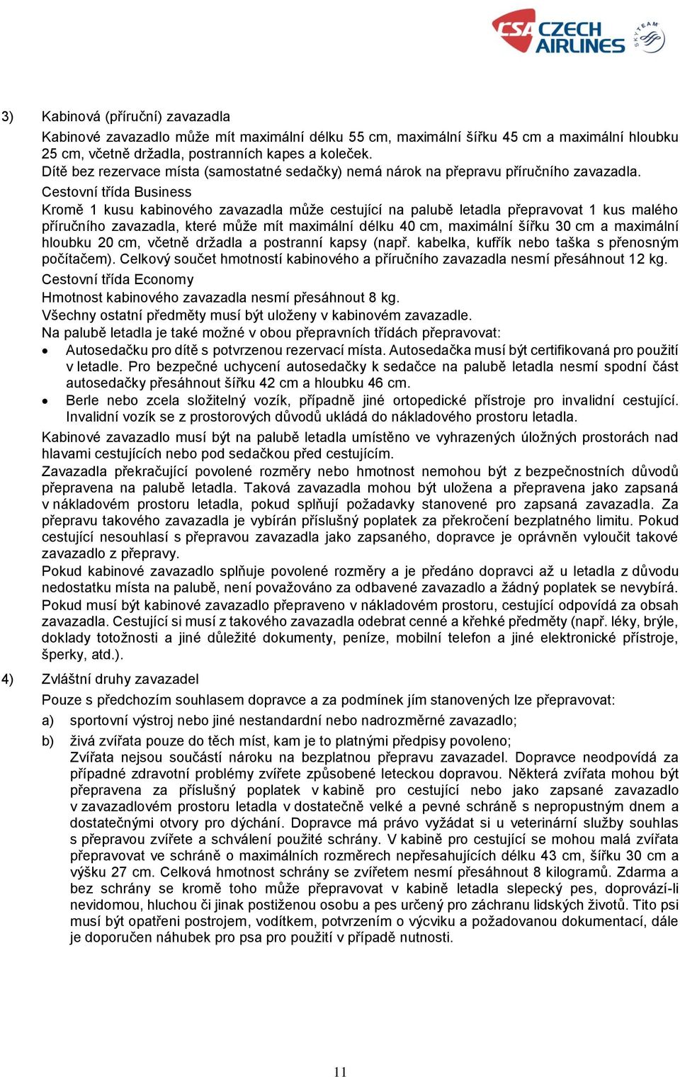 Cestovní třída Business Kromě 1 kusu kabinového zavazadla může cestující na palubě letadla přepravovat 1 kus malého příručního zavazadla, které může mít maximální délku 40 cm, maximální šířku 30 cm a