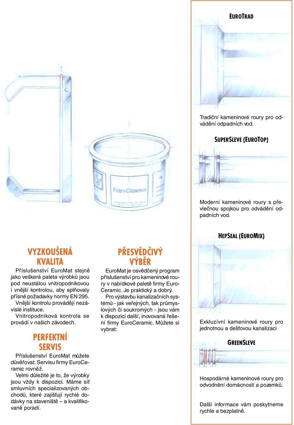 Vnější kontrolu provádějí nezávislé instituce. Vnitropodniková kontrola se provádí v našich závodech. PERFEKTNÍ SERVIS Příslušenství EuroMat můžete důvěřovat. Servisu firmy EuroCeramic rovněž.