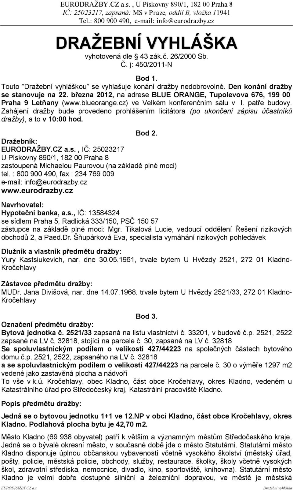 Zahájení dražby bude provedeno prohlášením licitátora (po ukončení zápisu účastníků dražby), a to v 10:00 hod. Bod 2.