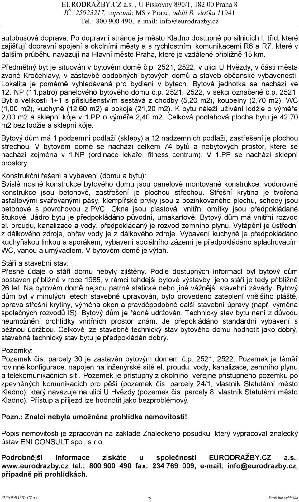 Předmětný byt je situován v bytovém domě č.p. 2521, 2522, v ulici U Hvězdy, v části města zvané Kročehlavy, v zástavbě obdobných bytových domů a staveb občanské vybavenosti.