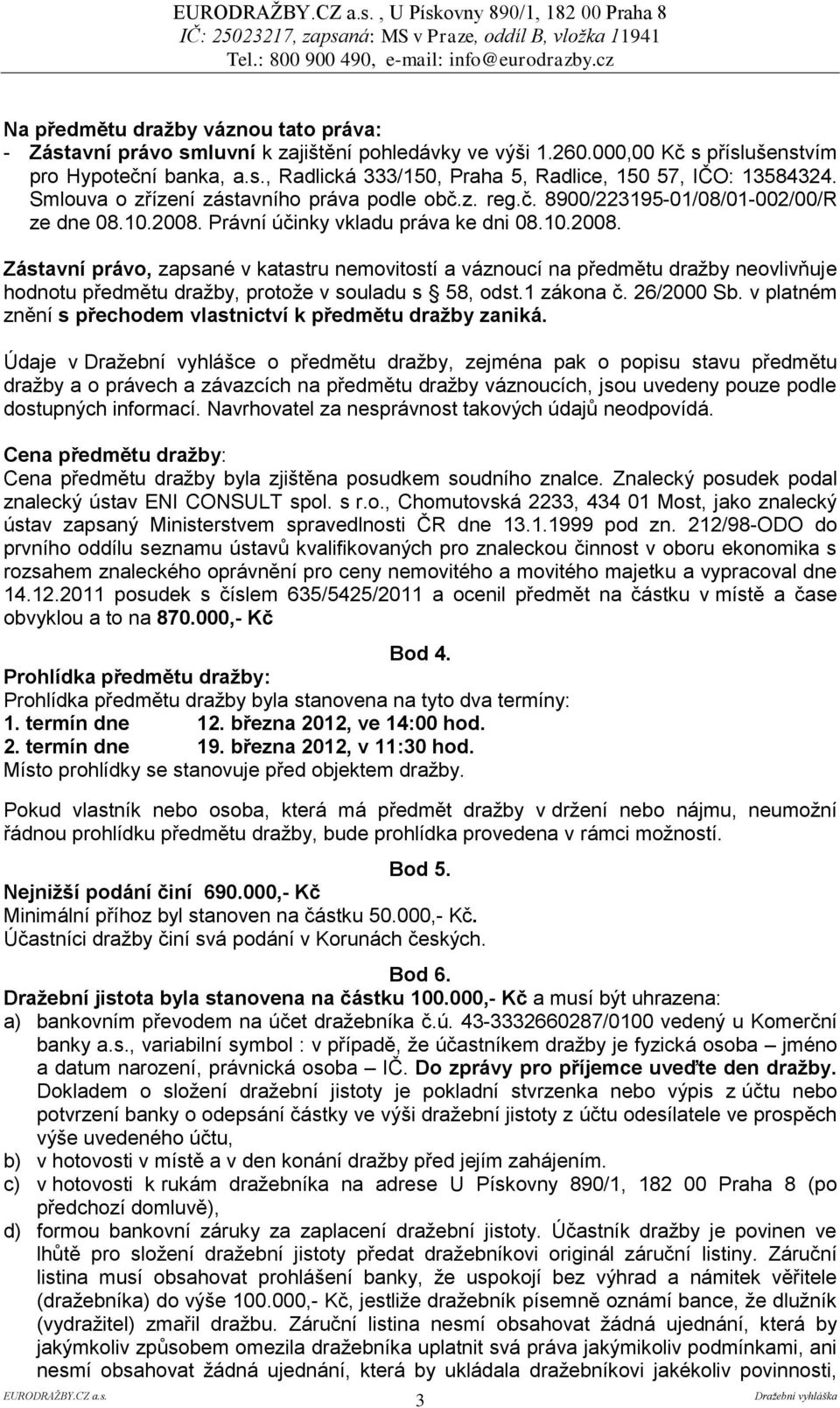 Právní účinky vkladu práva ke dni 08.10.2008. Zástavní právo, zapsané v katastru nemovitostí a váznoucí na předmětu dražby neovlivňuje hodnotu předmětu dražby, protože v souladu s 58, odst.1 zákona č.