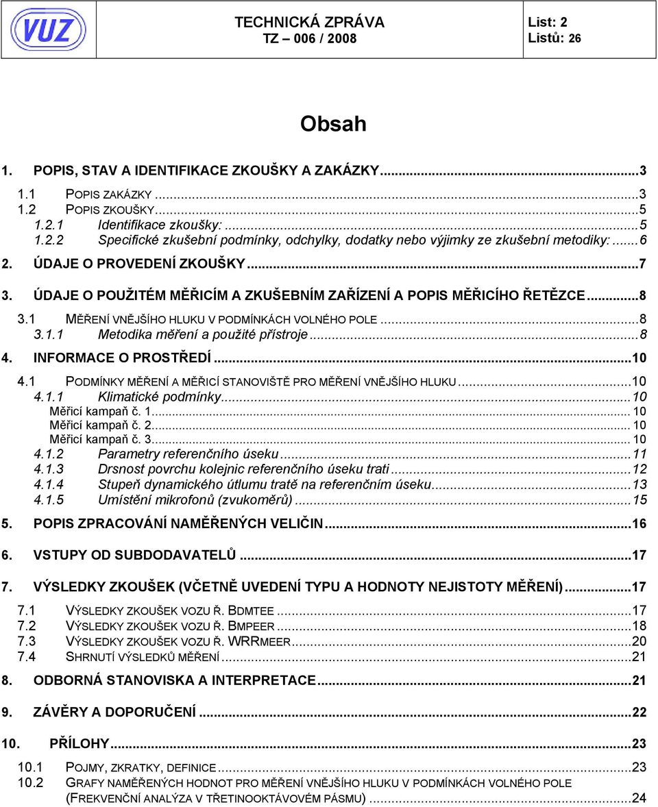 ..8 4. INFORMACE O PROSTŘEDÍ...10 4.1 PODMÍNKY MĚŘENÍ A MĚŘICÍ STANOVIŠTĚ PRO MĚŘENÍ VNĚJŠÍHO HLUKU...10 4.1.1 Klimatické podmínky...10 Měřicí kampaň č. 1... 10 Měřicí kampaň č. 2... 10 Měřicí kampaň č. 3.