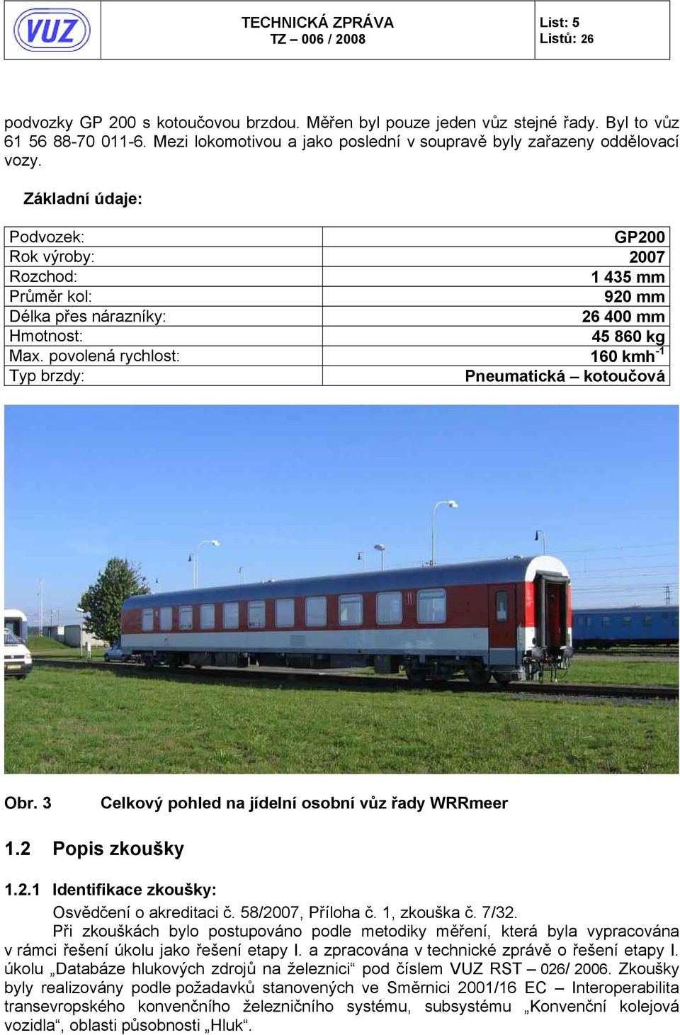 povolená rychlost: 160 kmh -1 Typ brzdy: Pneumatická kotoučová Obr. 3 Celkový pohled na jídelní osobní vůz řady WRRmeer 1.2 Popis zkoušky 1.2.1 Identifikace zkoušky: Osvědčení o akreditaci č.