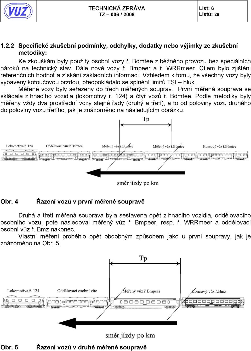 Vzhledem k tomu, že všechny vozy byly vybaveny kotoučovou brzdou, předpokládalo se splnění limitů TSI hluk. Měřené vozy byly seřazeny do třech měřených souprav.