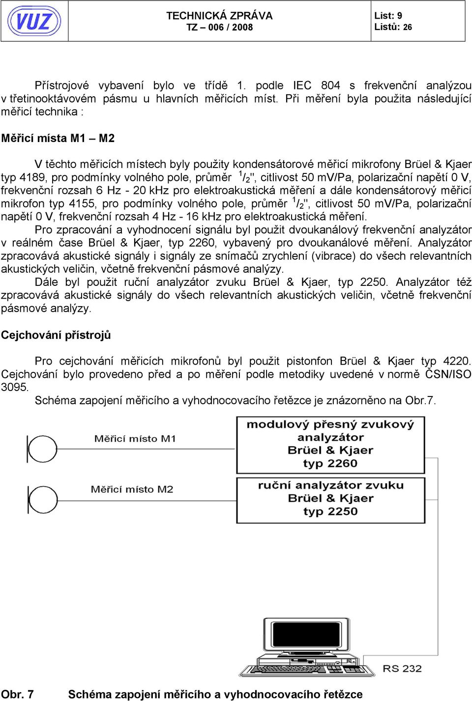 průměr 1 / 2 ", citlivost 50 mv/pa, polarizační napětí 0 V, frekvenční rozsah 6 Hz - 20 khz pro elektroakustická měření a dále kondensátorový měřicí mikrofon typ 4155, pro podmínky volného pole,