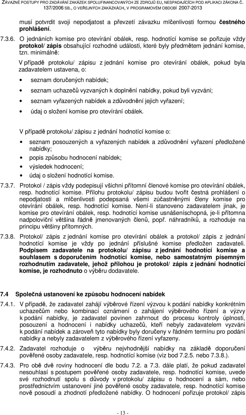 minimálně: V případě protokolu/ zápisu z jednání komise pro otevírání obálek, pokud byla zadavatelem ustavena, o: seznam doručených nabídek; seznam uchazečů vyzvaných k doplnění nabídky, pokud byli