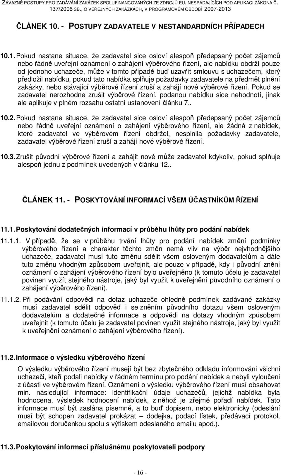 .1. Pokud nastane situace, že zadavatel sice osloví alespoň předepsaný počet zájemců nebo řádně uveřejní oznámení o zahájení výběrového řízení, ale nabídku obdrží pouze od jednoho uchazeče, může v