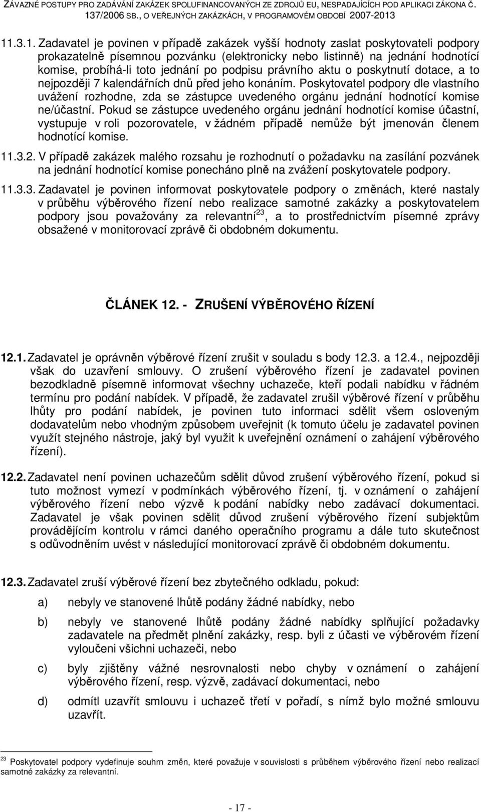 Poskytovatel podpory dle vlastního uvážení rozhodne, zda se zástupce uvedeného orgánu jednání hodnotící komise ne/účastní.