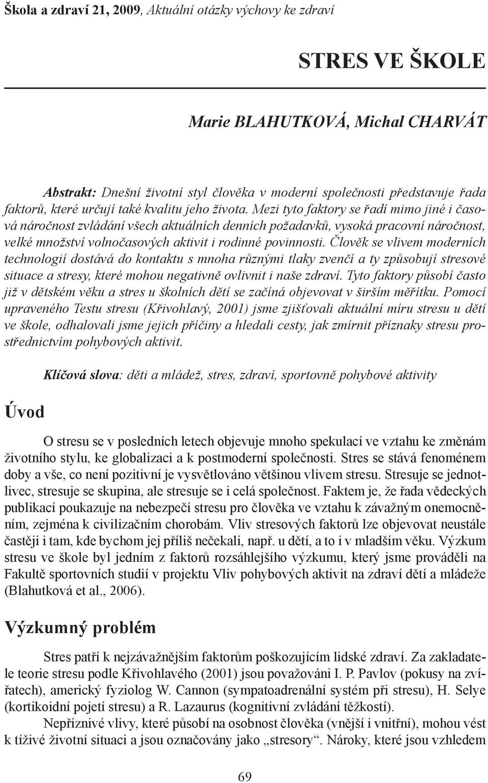 Mezi tyto faktory se řadí mimo jiné i časová náročnost zvládání všech aktuálních denních požadavků, vysoká pracovní náročnost, velké množství volnočasových aktivit i rodinné povinnosti.