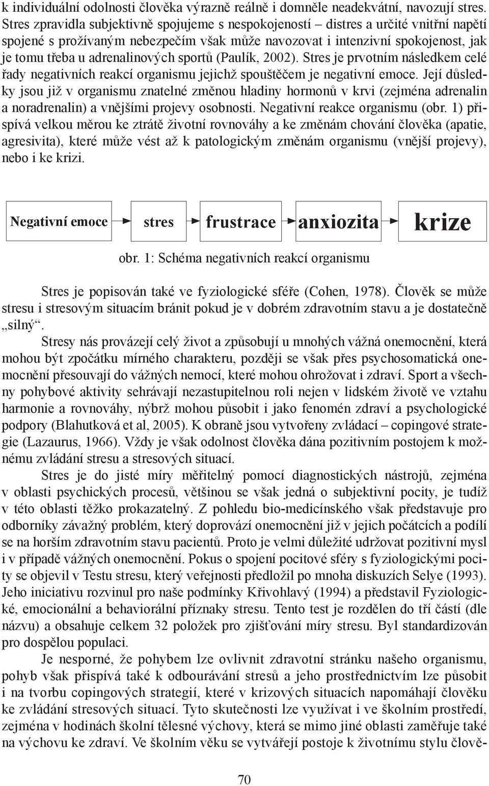 sportů (Paulík, 2002). Stres je prvotním následkem celé řady negativních reakcí organismu jejichž spouštěčem je negativní emoce.