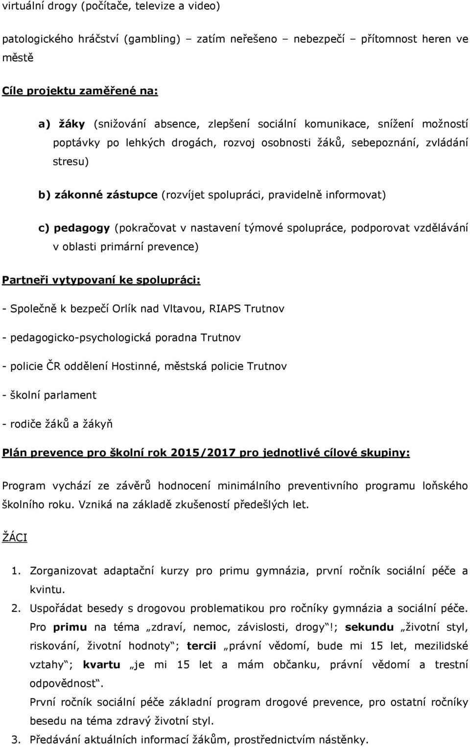 (pokračovat v nastavení týmové spolupráce, podporovat vzdělávání v oblasti primární prevence) Partneři vytypovaní ke spolupráci: - Společně k bezpečí Orlík nad Vltavou, RIAPS Trutnov -