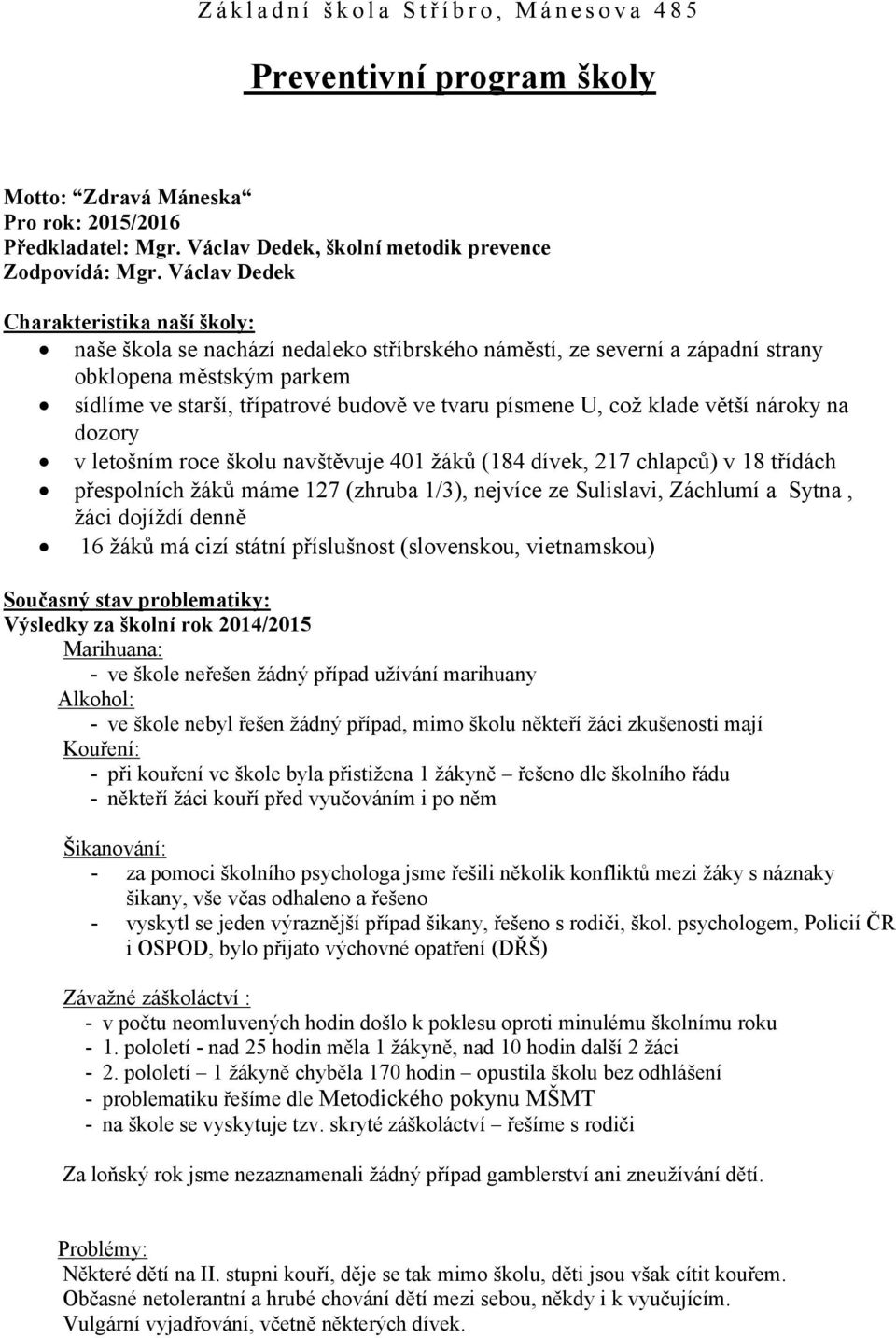 písmene U, což klade větší nároky na dozory v letošním roce školu navštěvuje 401 žáků (184 dívek, 217 chlapců) v 18 třídách přespolních žáků máme 127 (zhruba 1/3), nejvíce ze Sulislavi, Záchlumí a