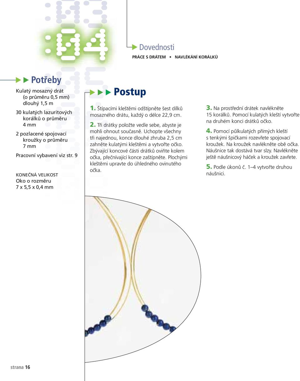 ,9 cm. 2. Tři drátky položte vedle sebe, abyste je mohli ohnout současně. Uchopte všechny tři najednou, konce dlouhé zhruba 2,5 cm zahněte kulatými kleštěmi a vytvořte očko.