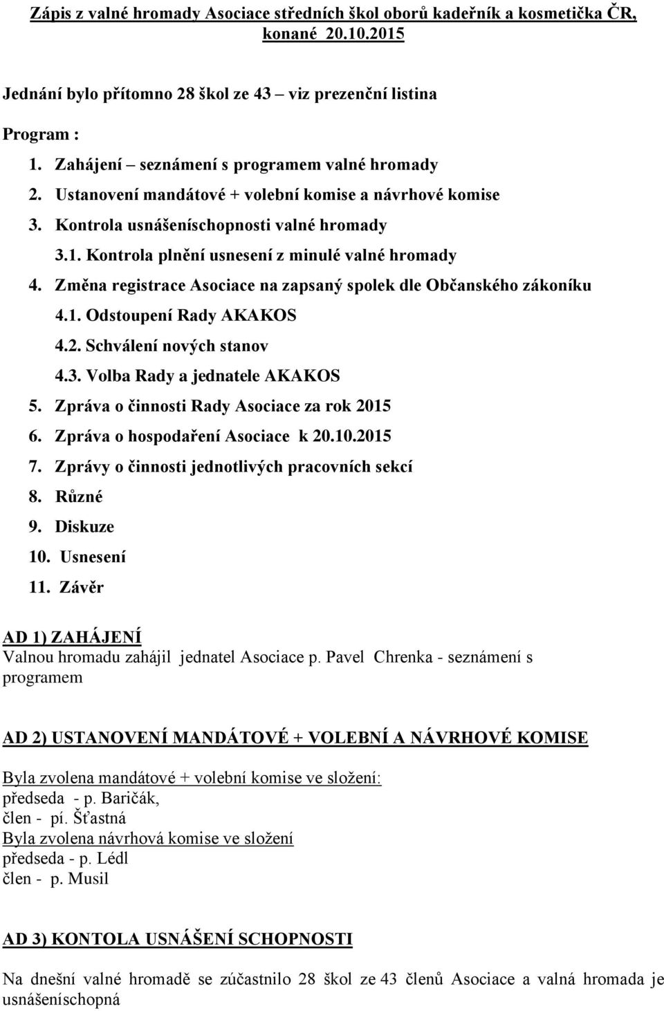 Kontrola plnění usnesení z minulé valné hromady 4. Změna registrace Asociace na zapsaný spolek dle Občanského zákoníku 4.1. Odstoupení Rady AKAKOS 4.2. Schválení nových stanov 4.3.