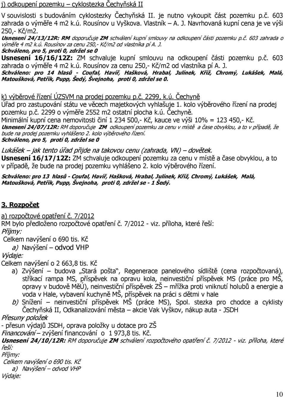 Rousínov za cenu 250,- Kč/m2 od vlastníka pí A. J. Usnesení 16/16/12Z: ZM schvaluje kupní smlouvu na odkoupení části pozemku p.č. 603 zahrada o výměře 4 m2 k.ú.